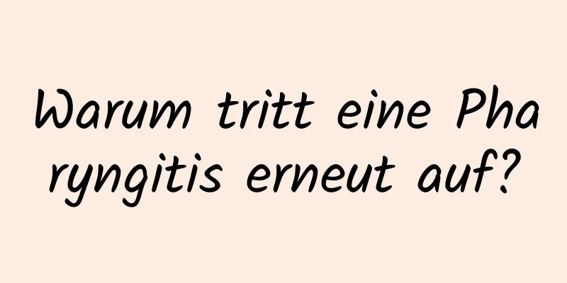 Warum tritt eine Pharyngitis erneut auf?