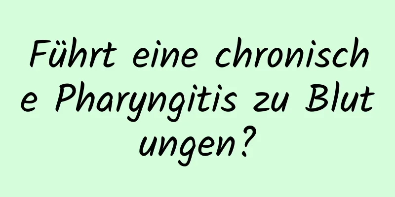 Führt eine chronische Pharyngitis zu Blutungen?