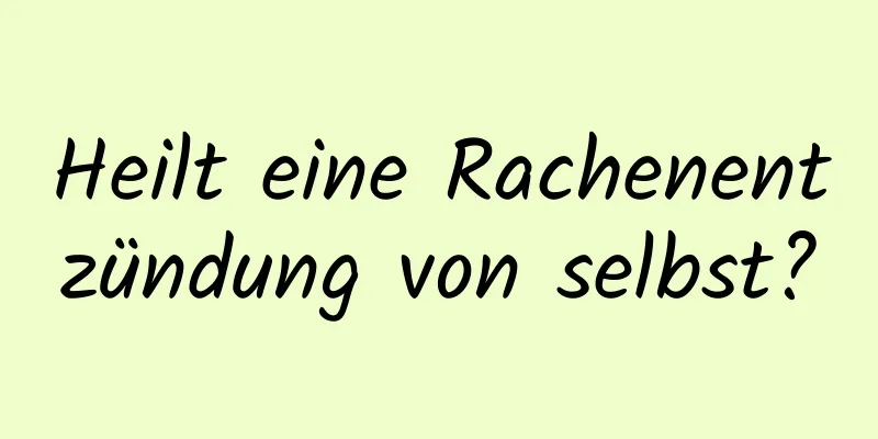 Heilt eine Rachenentzündung von selbst?