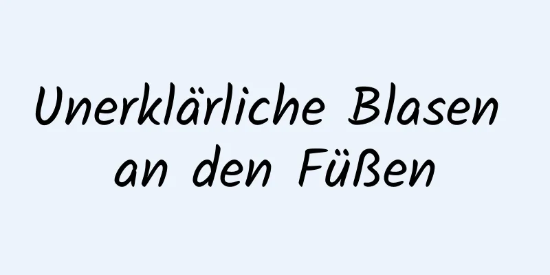 Unerklärliche Blasen an den Füßen