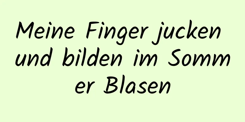 Meine Finger jucken und bilden im Sommer Blasen