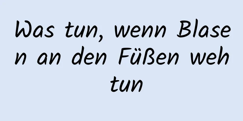 Was tun, wenn Blasen an den Füßen weh tun