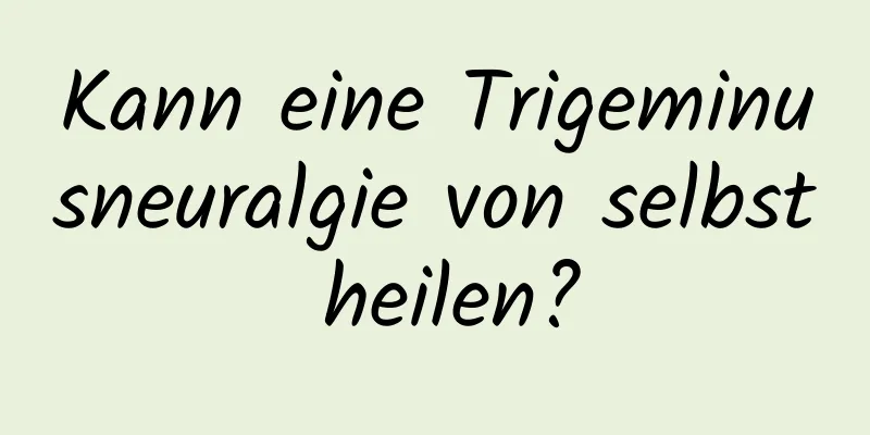 Kann eine Trigeminusneuralgie von selbst heilen?