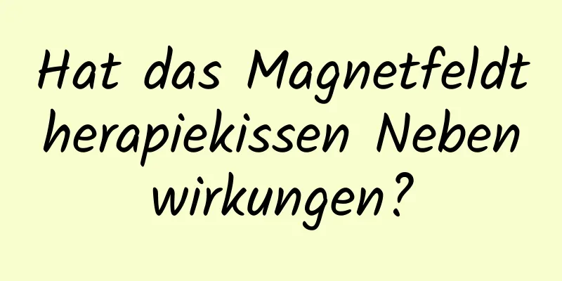 Hat das Magnetfeldtherapiekissen Nebenwirkungen?