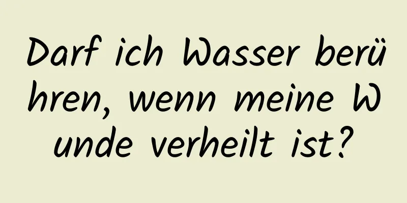 Darf ich Wasser berühren, wenn meine Wunde verheilt ist?