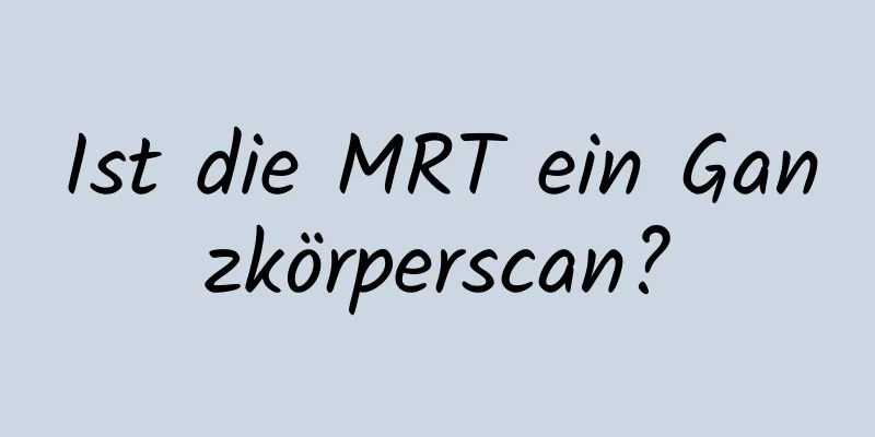 Ist die MRT ein Ganzkörperscan?