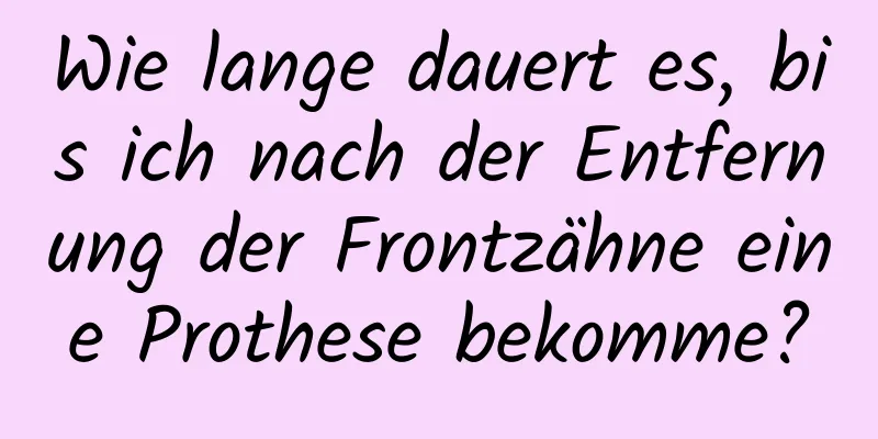 Wie lange dauert es, bis ich nach der Entfernung der Frontzähne eine Prothese bekomme?