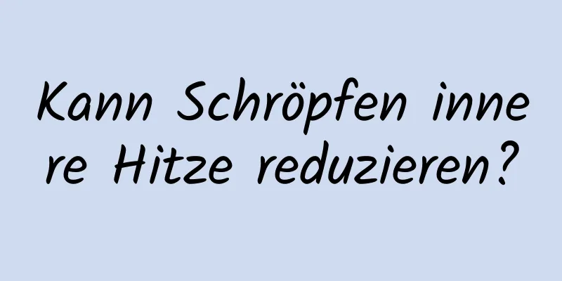 Kann Schröpfen innere Hitze reduzieren?