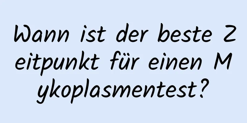 Wann ist der beste Zeitpunkt für einen Mykoplasmentest?
