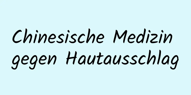 Chinesische Medizin gegen Hautausschlag
