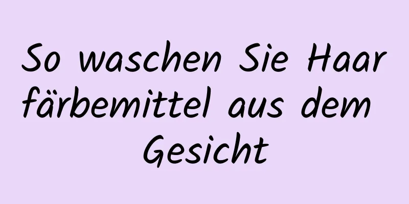 So waschen Sie Haarfärbemittel aus dem Gesicht