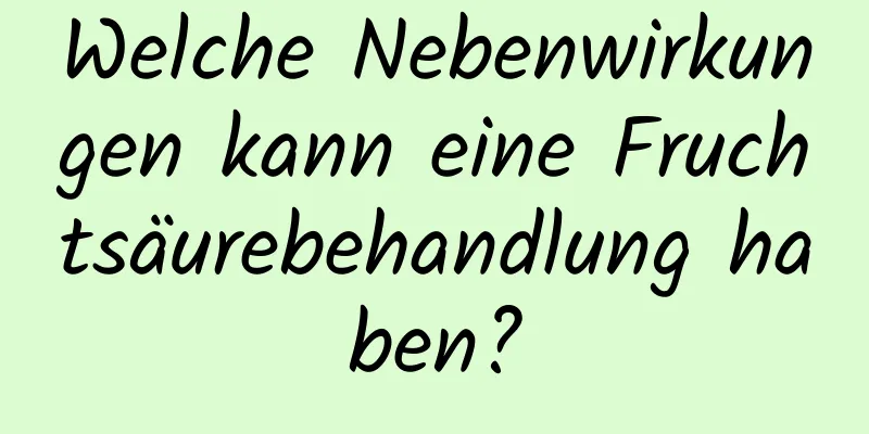 Welche Nebenwirkungen kann eine Fruchtsäurebehandlung haben?
