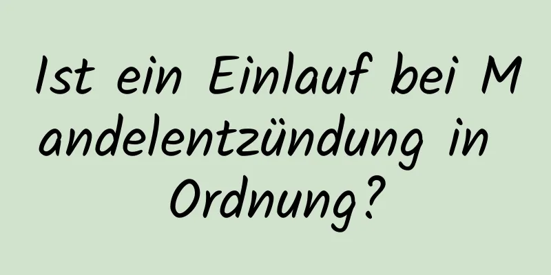 Ist ein Einlauf bei Mandelentzündung in Ordnung?
