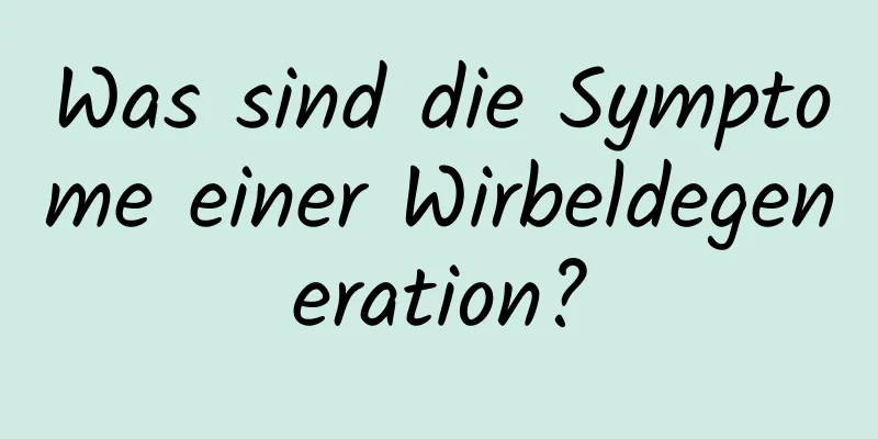 Was sind die Symptome einer Wirbeldegeneration?