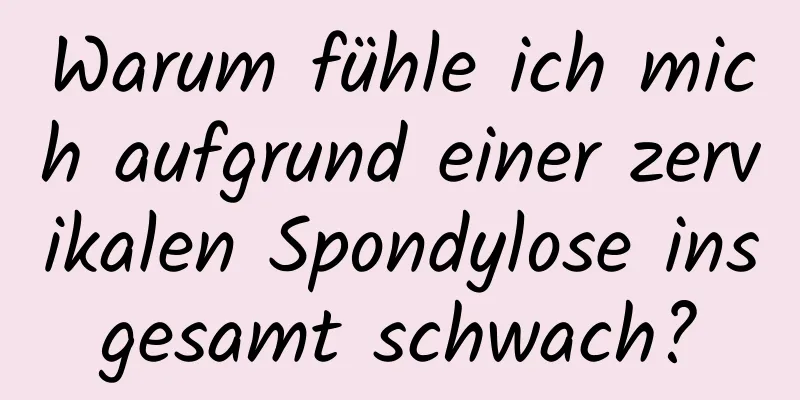 Warum fühle ich mich aufgrund einer zervikalen Spondylose insgesamt schwach?