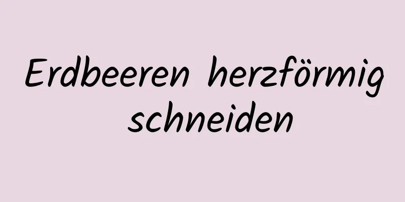 Erdbeeren herzförmig schneiden