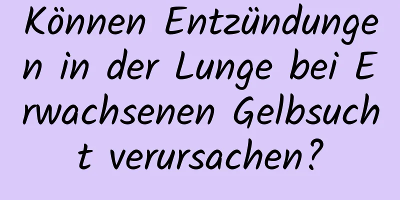 Können Entzündungen in der Lunge bei Erwachsenen Gelbsucht verursachen?