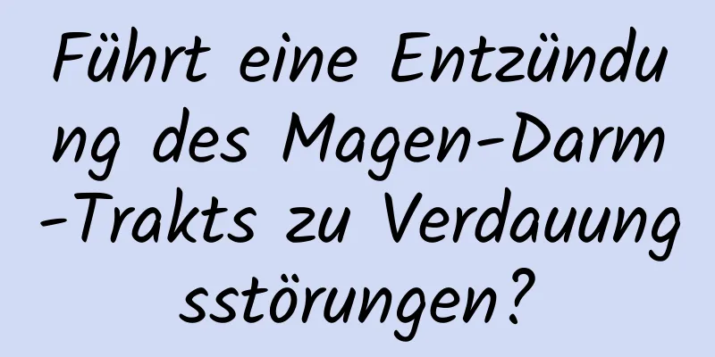 Führt eine Entzündung des Magen-Darm-Trakts zu Verdauungsstörungen?