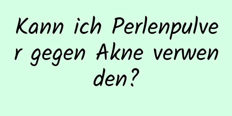Kann ich Perlenpulver gegen Akne verwenden?