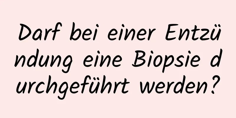 Darf bei einer Entzündung eine Biopsie durchgeführt werden?