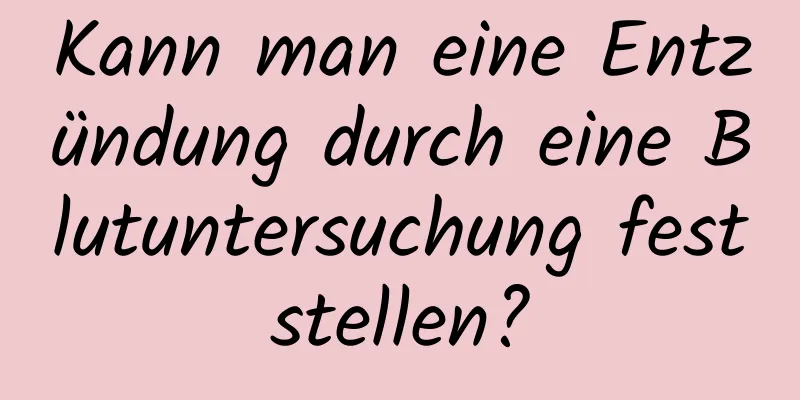 Kann man eine Entzündung durch eine Blutuntersuchung feststellen?