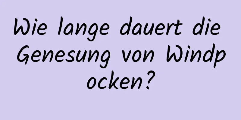 Wie lange dauert die Genesung von Windpocken?