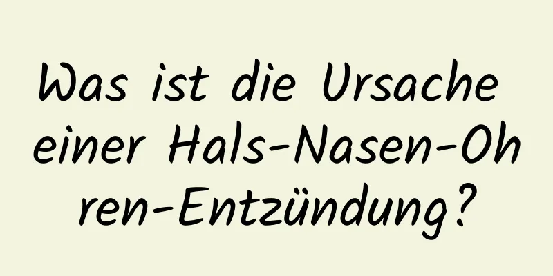 Was ist die Ursache einer Hals-Nasen-Ohren-Entzündung?