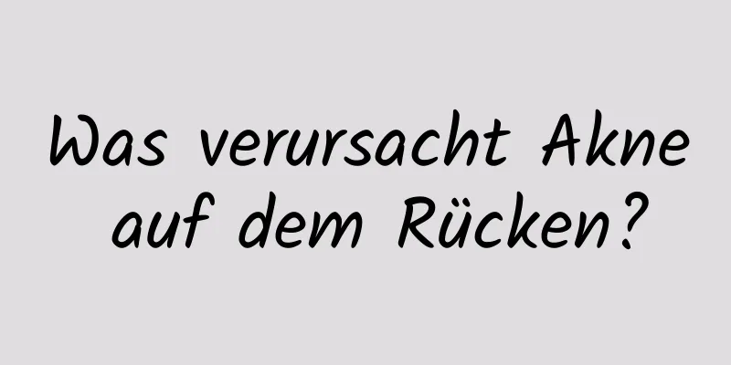 Was verursacht Akne auf dem Rücken?
