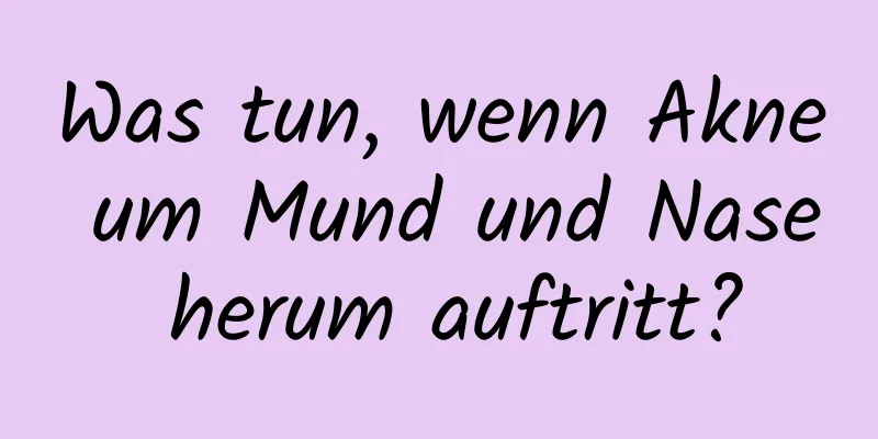 Was tun, wenn Akne um Mund und Nase herum auftritt?