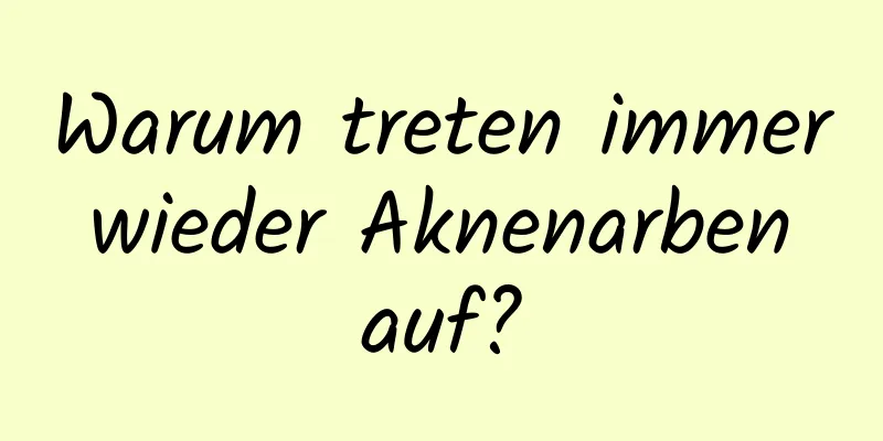 Warum treten immer wieder Aknenarben auf?