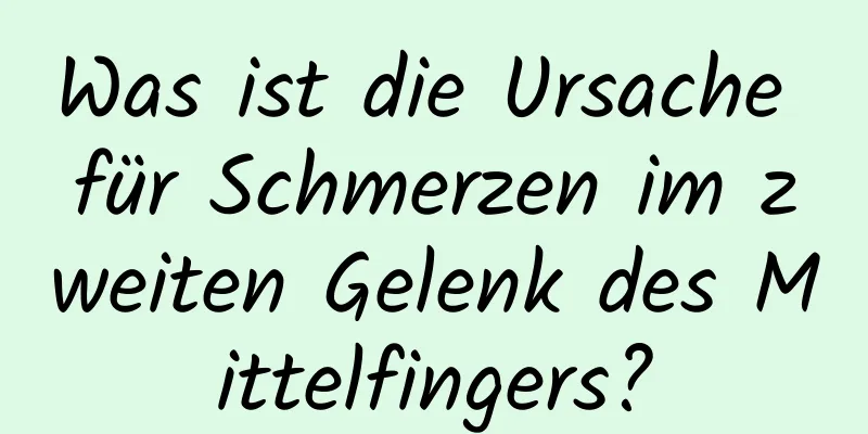Was ist die Ursache für Schmerzen im zweiten Gelenk des Mittelfingers?