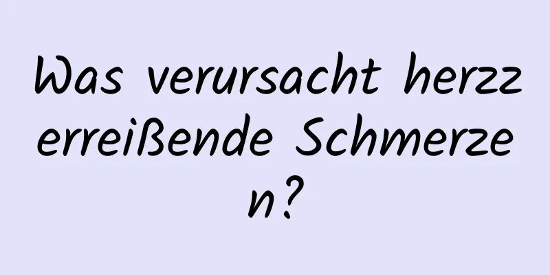 Was verursacht herzzerreißende Schmerzen?