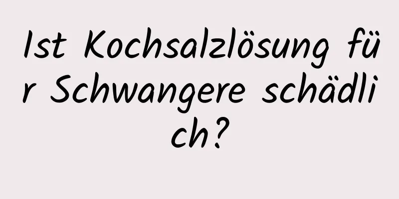 Ist Kochsalzlösung für Schwangere schädlich?