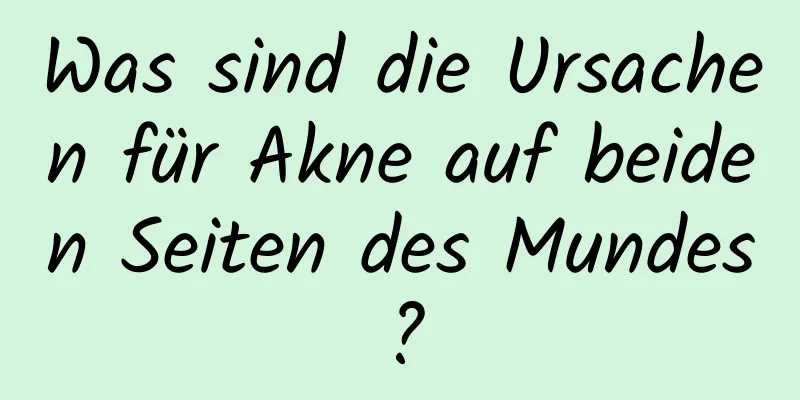 Was sind die Ursachen für Akne auf beiden Seiten des Mundes?