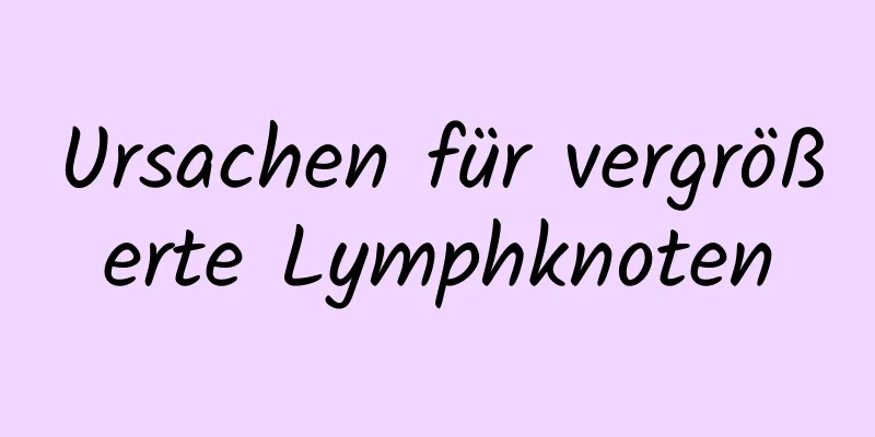 Ursachen für vergrößerte Lymphknoten