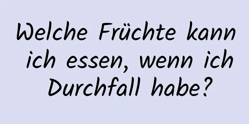 Welche Früchte kann ich essen, wenn ich Durchfall habe?