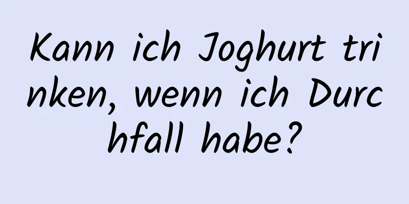 Kann ich Joghurt trinken, wenn ich Durchfall habe?