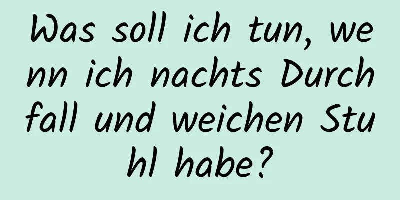 Was soll ich tun, wenn ich nachts Durchfall und weichen Stuhl habe?