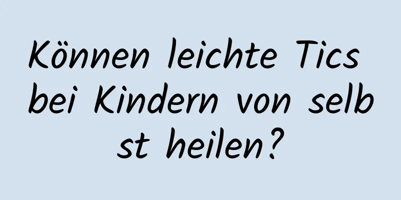 Können leichte Tics bei Kindern von selbst heilen?