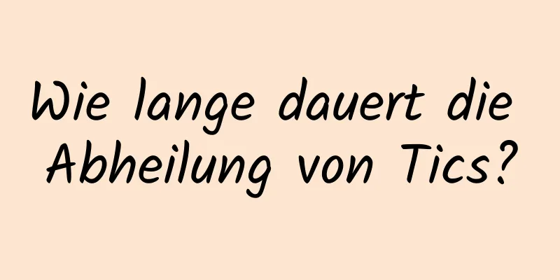 Wie lange dauert die Abheilung von Tics?