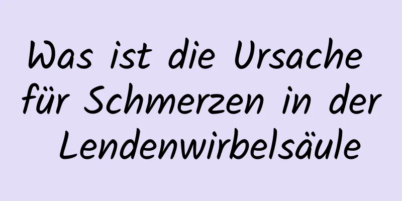 Was ist die Ursache für Schmerzen in der Lendenwirbelsäule
