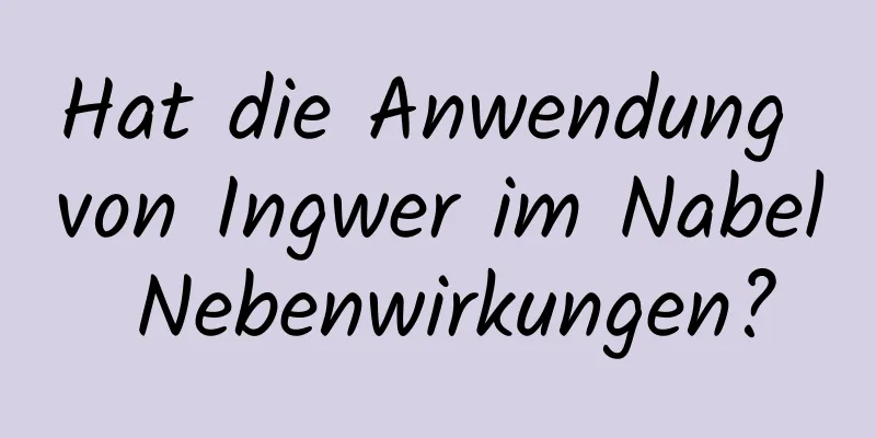 Hat die Anwendung von Ingwer im Nabel Nebenwirkungen?
