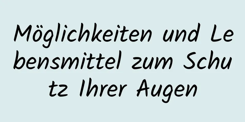 Möglichkeiten und Lebensmittel zum Schutz Ihrer Augen