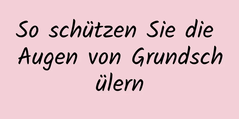 So schützen Sie die Augen von Grundschülern