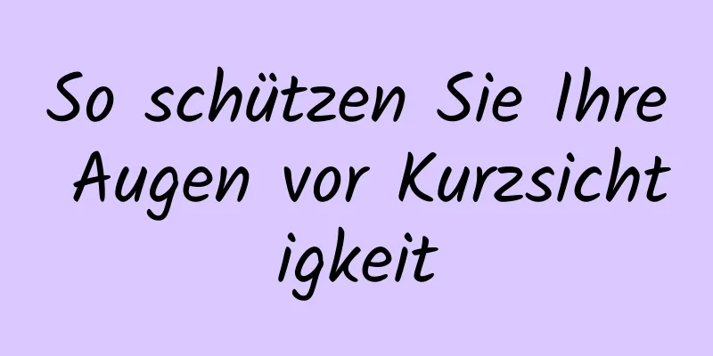 So schützen Sie Ihre Augen vor Kurzsichtigkeit
