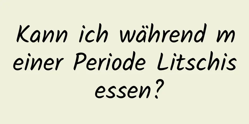 Kann ich während meiner Periode Litschis essen?