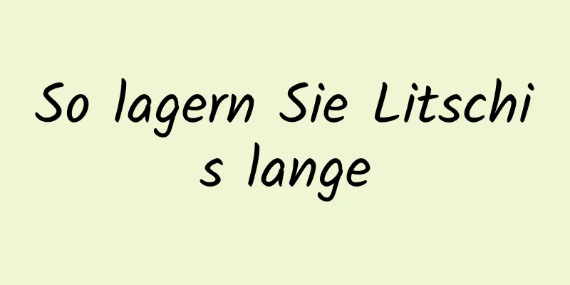 So lagern Sie Litschis lange