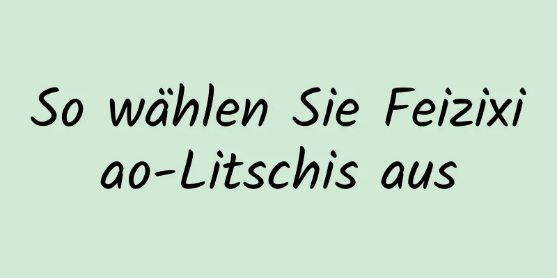 So wählen Sie Feizixiao-Litschis aus