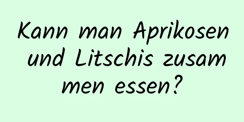 Kann man Aprikosen und Litschis zusammen essen?