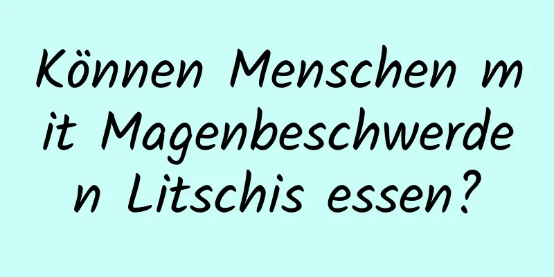 Können Menschen mit Magenbeschwerden Litschis essen?